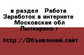  в раздел : Работа » Заработок в интернете . Московская обл.,Лыткарино г.